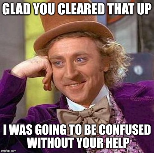 Creepy Condescending Wonka Meme | GLAD YOU CLEARED THAT UP I WAS GOING TO BE CONFUSED WITHOUT YOUR HELP | image tagged in memes,creepy condescending wonka | made w/ Imgflip meme maker