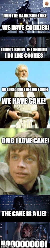 The cake is always a lie! | JOIN THE DARK SIDE LUKE; WE HAVE COOKIES! I DON'T KNOW  IF I SHOULD; I DO LIKE COOKIES; NO LUKE! JOIN THE LIGHT SIDE! WE HAVE CAKE! OMG I LOVE CAKE! THE CAKE IS A LIE! NOOOOOOOO! | image tagged in the cake is a lie,funny,memes,star wars no | made w/ Imgflip meme maker