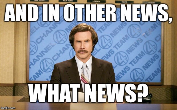 AND IN OTHER NEWS, WHAT NEWS? | made w/ Imgflip meme maker