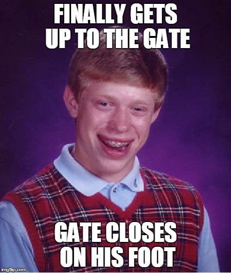 Bad Luck Brian Meme | FINALLY GETS UP TO THE GATE GATE CLOSES ON HIS FOOT | image tagged in memes,bad luck brian | made w/ Imgflip meme maker
