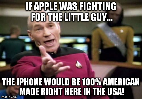 Picard Wtf Meme | IF APPLE WAS FIGHTING FOR THE LITTLE GUY... THE IPHONE WOULD BE 100% AMERICAN MADE RIGHT HERE IN THE USA! | image tagged in memes,picard wtf | made w/ Imgflip meme maker