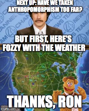 NEXT UP: HAVE WE TAKEN ANTHROPOMORPHISM TOO FAR? THANKS, RON BUT FIRST, HERE'S FOZZY WITH THE WEATHER | made w/ Imgflip meme maker