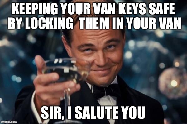 Leonardo Dicaprio Cheers Meme | KEEPING YOUR VAN KEYS SAFE BY LOCKING 
THEM IN YOUR VAN; SIR, I SALUTE YOU | image tagged in memes,leonardo dicaprio cheers | made w/ Imgflip meme maker