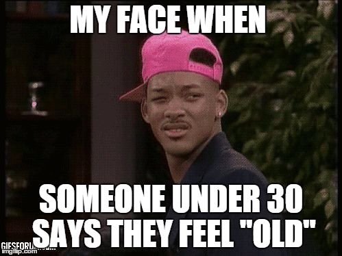 My Face When... |  MY FACE WHEN; SOMEONE UNDER 30 SAYS THEY FEEL "OLD" | image tagged in my face when,under 30,old | made w/ Imgflip meme maker