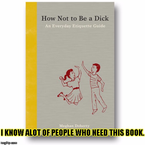 Best Book ever | I KNOW ALOT OF PEOPLE WHO NEED THIS BOOK. | image tagged in best book ever,funny,memes,books,dick | made w/ Imgflip meme maker