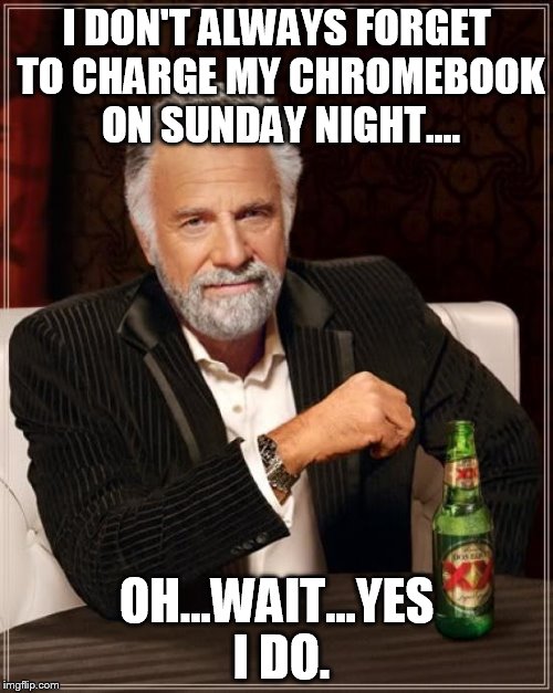 The Most Interesting Man In The World Meme | I DON'T ALWAYS FORGET TO CHARGE MY CHROMEBOOK ON SUNDAY NIGHT.... OH...WAIT...YES I DO. | image tagged in memes,the most interesting man in the world | made w/ Imgflip meme maker