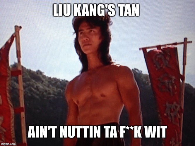 Liu Kang | LIU KANG'S TAN; AIN'T NUTTIN TA F**K WIT | image tagged in memes,mortal kombat,lol,funny,wu tang | made w/ Imgflip meme maker