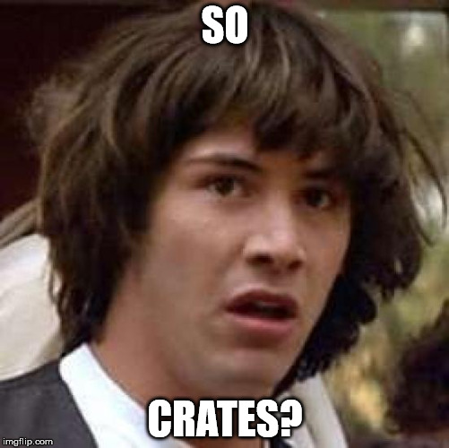 Conspiracy Keanu | SO; CRATES? | image tagged in memes,conspiracy keanu | made w/ Imgflip meme maker
