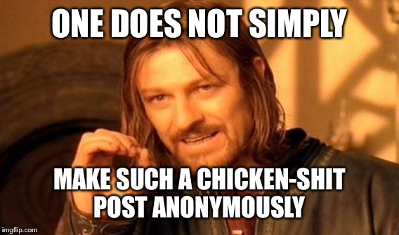 One Does Not Simply Meme | ONE DOES NOT SIMPLY MAKE SUCH A CHICKEN-SHIT POST ANONYMOUSLY | image tagged in memes,one does not simply | made w/ Imgflip meme maker