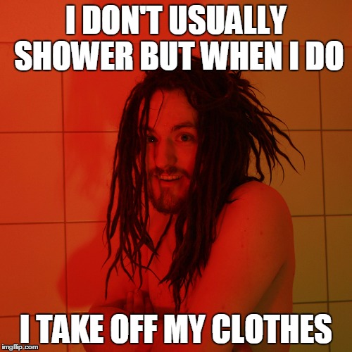 Crazy Shower Guy No#1 | I DON'T USUALLY SHOWER
BUT WHEN I DO; I TAKE OFF MY CLOTHES | image tagged in shower,nude,crazy,dreadlocks | made w/ Imgflip meme maker