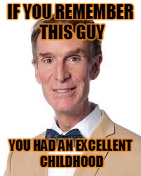Bill Nye The Savage Guy | IF YOU REMEMBER THIS GUY; YOU HAD AN EXCELLENT CHILDHOOD | image tagged in bill nye the savage guy | made w/ Imgflip meme maker
