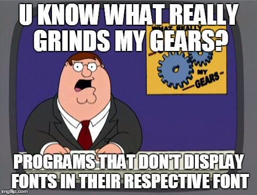 Peter Griffin News Meme | U KNOW WHAT REALLY GRINDS MY GEARS? PROGRAMS THAT DON'T DISPLAY FONTS IN THEIR RESPECTIVE FONT | image tagged in memes,peter griffin news | made w/ Imgflip meme maker