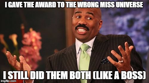 I GAVE THE AWARD TO THE WRONG MISS UNIVERSE; I STILL DID THEM BOTH (LIKE A BOSS) | image tagged in memes,steve harvey | made w/ Imgflip meme maker