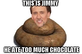 THIS IS JIMMY; HE ATE TOO MUCH CHOCOLATE | image tagged in jimmy | made w/ Imgflip meme maker