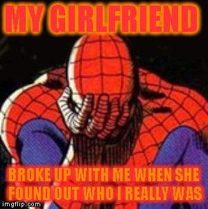 Sad Spiderman | MY GIRLFRIEND; BROKE UP WITH ME WHEN SHE FOUND OUT WHO I REALLY WAS | image tagged in memes,sad spiderman,spiderman | made w/ Imgflip meme maker