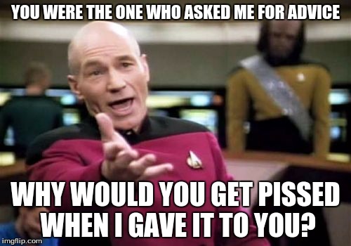 Some Friends Don't Seek To Change, They Seek To Rage |  YOU WERE THE ONE WHO ASKED ME FOR ADVICE; WHY WOULD YOU GET PISSED WHEN I GAVE IT TO YOU? | image tagged in memes,picard wtf,advice,dont judge me,bad friends | made w/ Imgflip meme maker