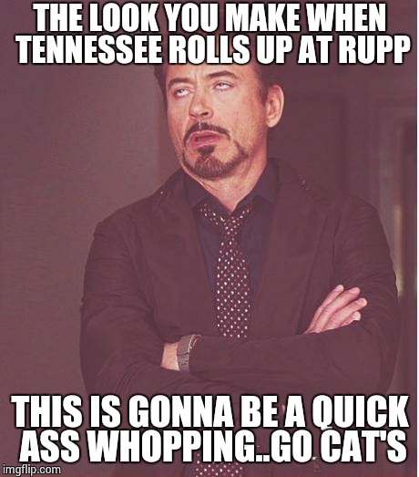 Face You Make Robert Downey Jr | THE LOOK YOU MAKE WHEN TENNESSEE ROLLS UP AT RUPP; THIS IS GONNA BE A QUICK ASS WHOPPING..GO CAT'S | image tagged in memes,face you make robert downey jr | made w/ Imgflip meme maker