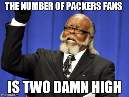 Too Damn High Meme | THE NUMBER OF PACKERS FANS IS TWO DAMN HIGH | image tagged in memes,too damn high | made w/ Imgflip meme maker