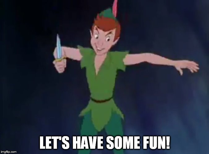 Let's Have Some Fun | LET'S HAVE SOME FUN! | image tagged in peter pan,memes,disney,humor,swordfight | made w/ Imgflip meme maker