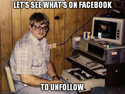 80's computer guy | LET'S SEE WHAT'S ON FACEBOOK; TO UNFOLLOW | image tagged in 80's computer guy | made w/ Imgflip meme maker