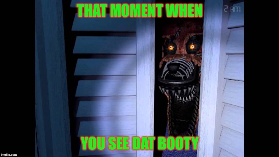 Foxy FNaF 4 | THAT MOMENT WHEN; YOU SEE DAT BOOTY | image tagged in foxy fnaf 4 | made w/ Imgflip meme maker