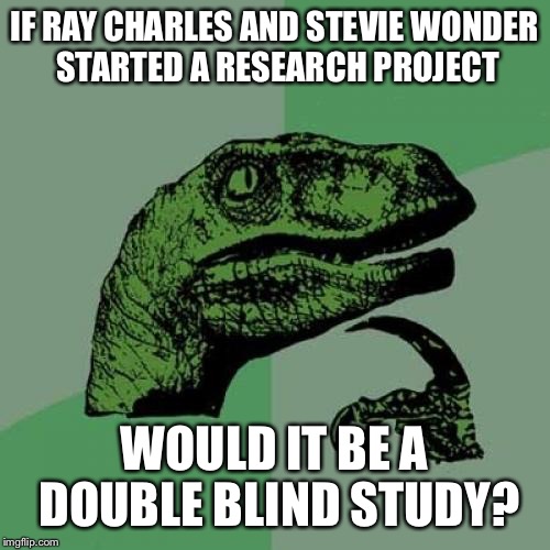 Who would see the results? | IF RAY CHARLES AND STEVIE WONDER STARTED A RESEARCH PROJECT; WOULD IT BE A DOUBLE BLIND STUDY? | image tagged in memes,philosoraptor,lol,blind,funny | made w/ Imgflip meme maker
