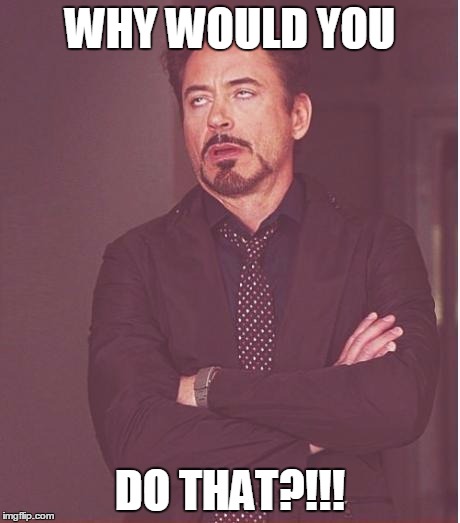 Face You Make Robert Downey Jr Meme | WHY WOULD YOU; DO THAT?!!! | image tagged in memes,face you make robert downey jr | made w/ Imgflip meme maker