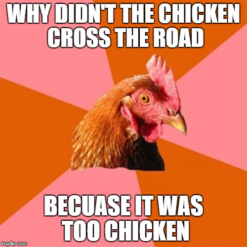 Anti Joke Chicken | WHY DIDN'T THE CHICKEN CROSS THE ROAD; BECUASE IT WAS TOO CHICKEN | image tagged in memes,anti joke chicken | made w/ Imgflip meme maker