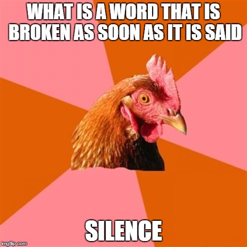 Anti Joke Chicken | WHAT IS A WORD THAT IS BROKEN AS SOON AS IT IS SAID; SILENCE | image tagged in memes,anti joke chicken | made w/ Imgflip meme maker
