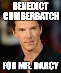 BENEDICT CUMBERBATCH FOR MR. DARCY | made w/ Imgflip meme maker