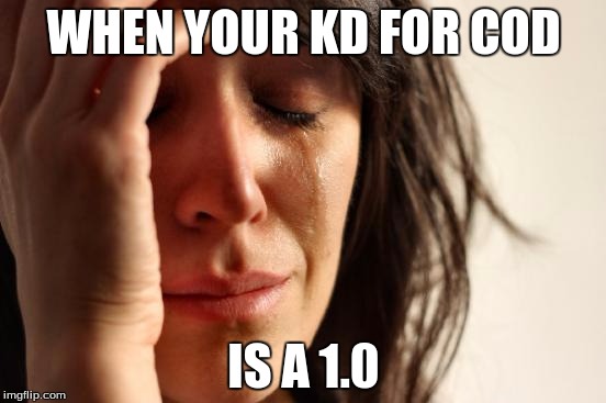 First World Problems Meme | WHEN YOUR KD FOR COD; IS A 1.0 | image tagged in memes,first world problems | made w/ Imgflip meme maker