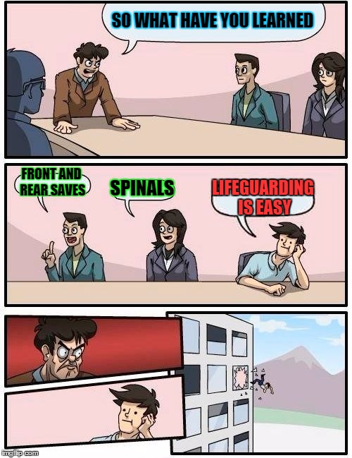 Boardroom Meeting Suggestion Meme | SO WHAT HAVE YOU LEARNED; FRONT AND REAR SAVES; SPINALS; LIFEGUARDING IS EASY | image tagged in memes,boardroom meeting suggestion | made w/ Imgflip meme maker
