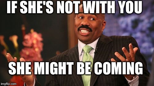 IF SHE'S NOT WITH YOU SHE MIGHT BE COMING | image tagged in memes,steve harvey | made w/ Imgflip meme maker