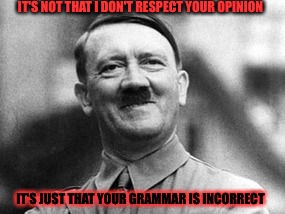 IT'S NOT THAT I DON'T RESPECT YOUR OPINION IT'S JUST THAT YOUR GRAMMAR IS INCORRECT | made w/ Imgflip meme maker