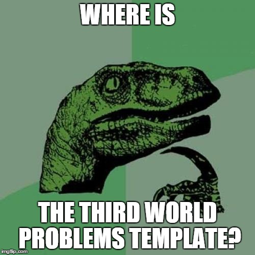 Philosoraptor | WHERE IS; THE THIRD WORLD PROBLEMS TEMPLATE? | image tagged in memes,philosoraptor | made w/ Imgflip meme maker