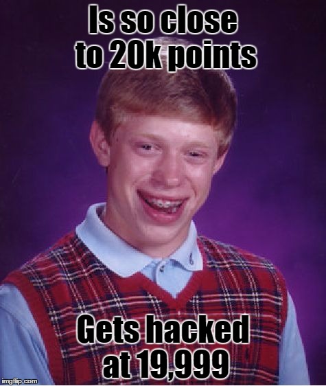 I'm so close to 20,000! I hope I don't get hacked! | Is so close to 20k points; Gets hacked at 19,999 | image tagged in memes,bad luck brian | made w/ Imgflip meme maker
