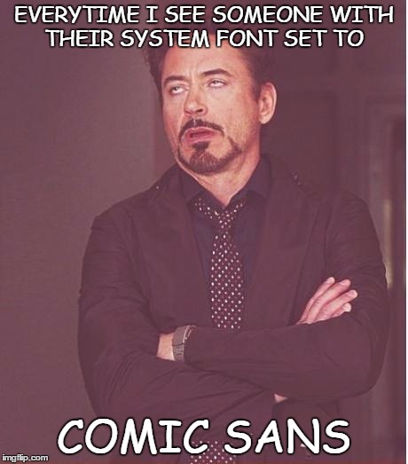 Face You Make Robert Downey Jr Meme | EVERYTIME I SEE SOMEONE WITH THEIR SYSTEM FONT SET TO COMIC SANS | image tagged in memes,face you make robert downey jr | made w/ Imgflip meme maker
