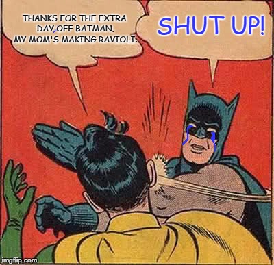 Batman Slapping Robin Meme | THANKS FOR THE EXTRA DAY OFF BATMAN, MY MOM'S MAKING RAVIOLI. SHUT UP! | image tagged in memes,batman slapping robin | made w/ Imgflip meme maker