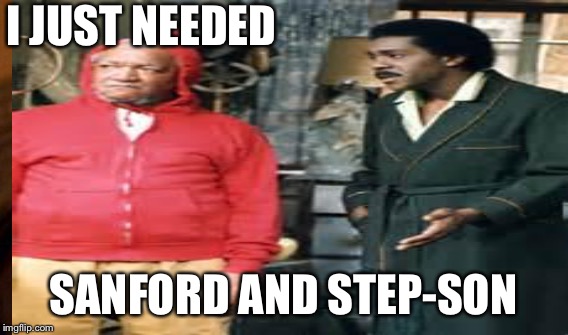 I JUST NEEDED SANFORD AND STEP-SON | made w/ Imgflip meme maker