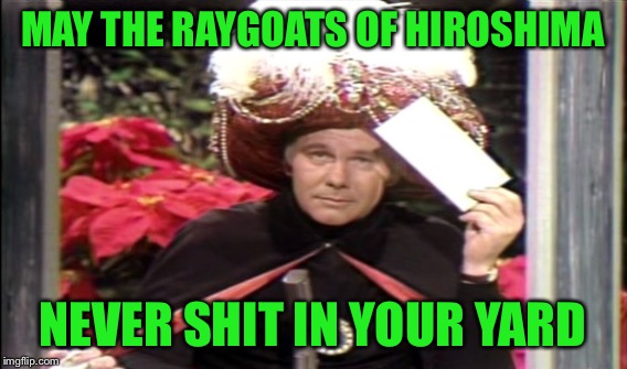 MAY THE RAYGOATS OF HIROSHIMA NEVER SHIT IN YOUR YARD | made w/ Imgflip meme maker