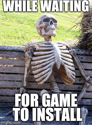 Install speed | WHILE WAITING; FOR GAME TO INSTALL | image tagged in memes,waiting skeleton | made w/ Imgflip meme maker