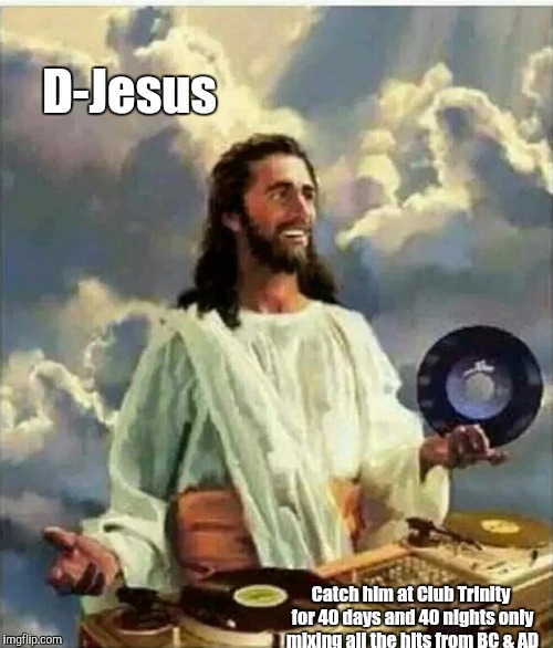 D-Jesus; Catch him at Club Trinity for 40 days and 40 nights only mixing all the hits from BC & AD | image tagged in jesus | made w/ Imgflip meme maker