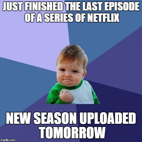Success Kid | JUST FINISHED THE LAST EPISODE OF A SERIES OF NETFLIX; NEW SEASON UPLOADED TOMORROW | image tagged in memes,success kid,AdviceAnimals | made w/ Imgflip meme maker