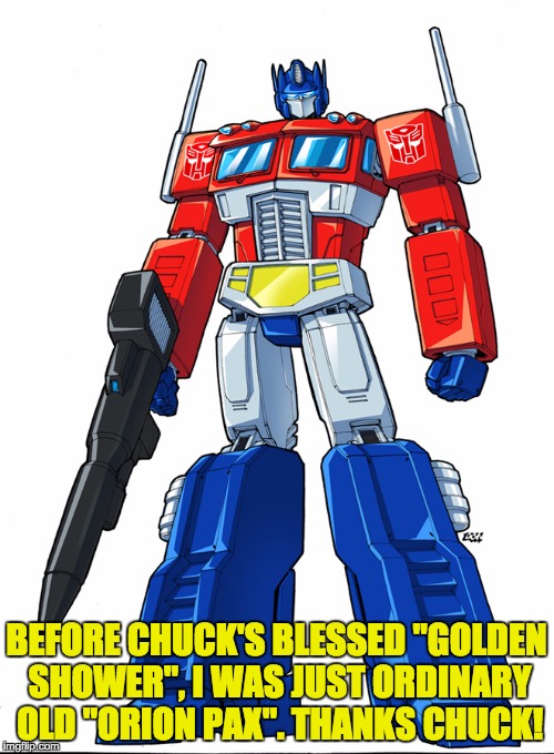 BEFORE CHUCK'S BLESSED "GOLDEN SHOWER", I WAS JUST ORDINARY OLD "ORION PAX". THANKS CHUCK! | made w/ Imgflip meme maker