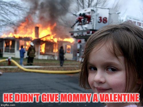 Disaster Girl Meme | HE DIDN'T GIVE MOMMY A VALENTINE | image tagged in memes,disaster girl | made w/ Imgflip meme maker