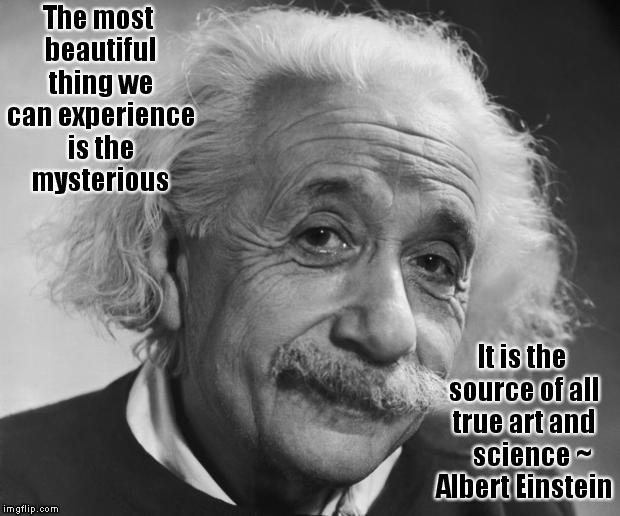 Einstein - If you are such a Genius ... | The most beautiful thing we can experience is the mysterious; It is the source of all true art and    science ~ Albert Einstein | image tagged in einstein - if you are such a genius,mystery,science,beauty | made w/ Imgflip meme maker