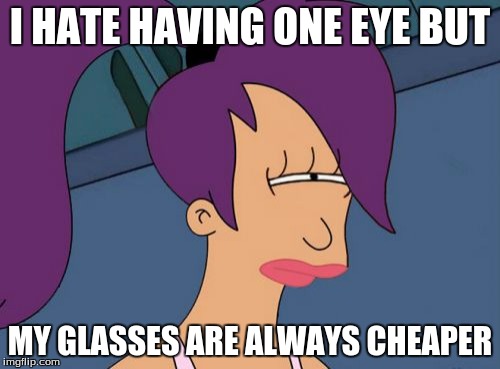 Futurama Leela | I HATE HAVING ONE EYE BUT; MY GLASSES ARE ALWAYS CHEAPER | image tagged in memes,futurama leela | made w/ Imgflip meme maker