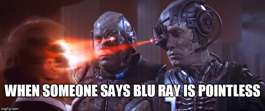 blu ray is pointless | WHEN SOMEONE SAYS BLU RAY IS POINTLESS | image tagged in blu ray,star trek,funny,borg | made w/ Imgflip meme maker