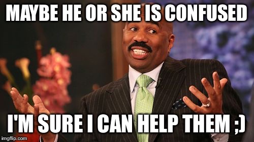 Steve Harvey Meme | MAYBE HE OR SHE IS CONFUSED I'M SURE I CAN HELP THEM ;) | image tagged in memes,steve harvey | made w/ Imgflip meme maker