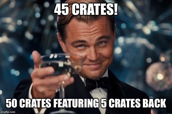 Leonardo Dicaprio Cheers Meme | 45 CRATES! 50 CRATES FEATURING 5 CRATES BACK | image tagged in memes,leonardo dicaprio cheers | made w/ Imgflip meme maker